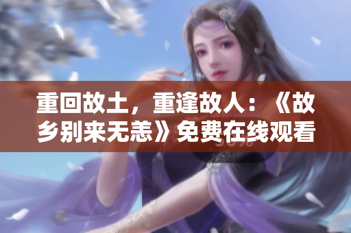 重回故土，重逢故人：《故乡别来无恙》免费在线观看