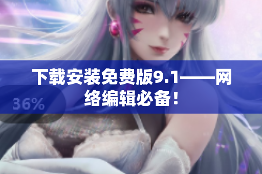下载安装免费版9.1——网络编辑必备！