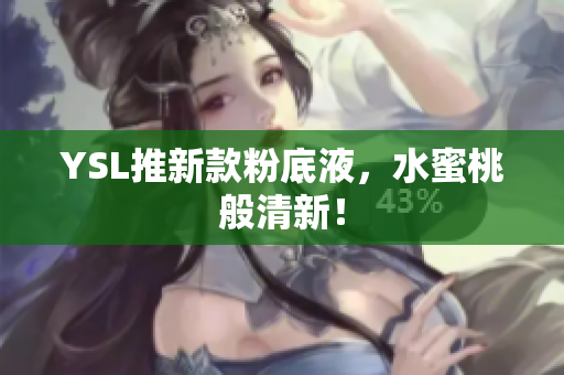YSL推新款粉底液，水蜜桃般清新！