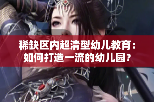 稀缺区内超清型幼儿教育：如何打造一流的幼儿园？