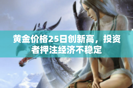 黄金价格25日创新高，投资者押注经济不稳定