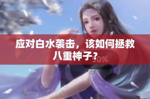 应对白水袭击，该如何拯救八重神子？