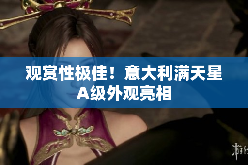 观赏性极佳！意大利满天星A级外观亮相
