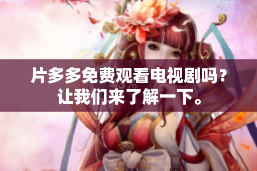 片多多免费观看电视剧吗？让我们来了解一下。