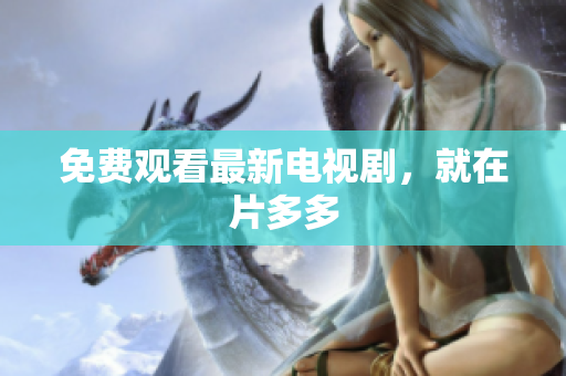 免费观看最新电视剧，就在片多多
