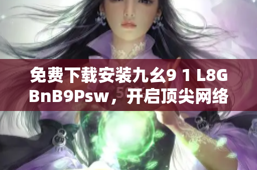 免费下载安装九幺9 1 L8GBnB9Psw，开启顶尖网络服务