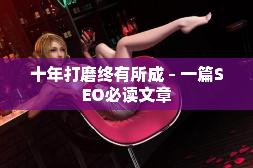 十年打磨终有所成 - 一篇SEO必读文章