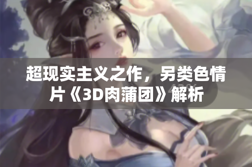 超现实主义之作，另类色情片《3D肉蒲团》解析