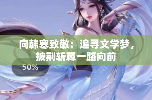 向韩寒致敬：追寻文学梦，披荆斩棘一路向前