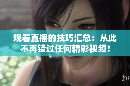 观看直播的技巧汇总：从此不再错过任何精彩视频！