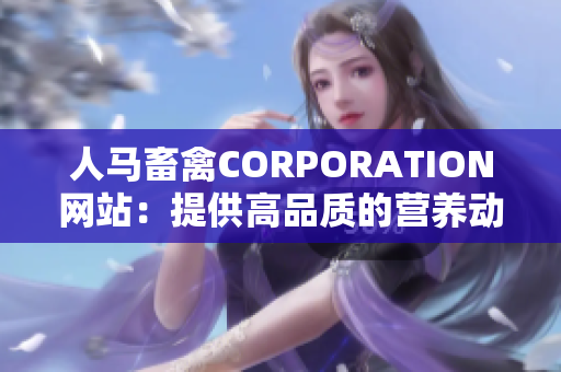 人马畜禽CORPORATION网站：提供高品质的营养动物饲料和服务
