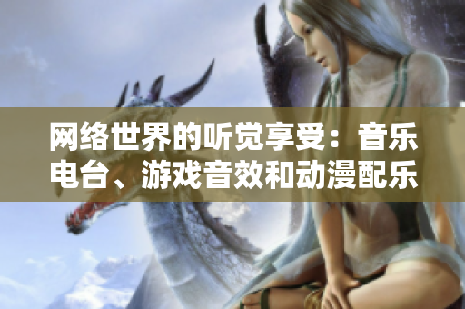 网络世界的听觉享受：音乐电台、游戏音效和动漫配乐