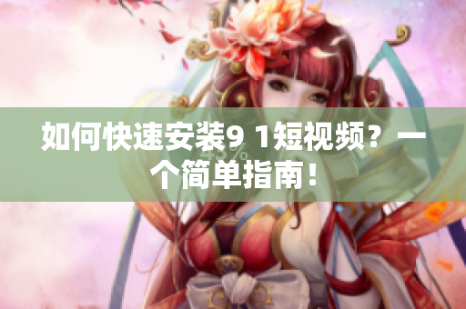 如何快速安装9 1短视频？一个简单指南！