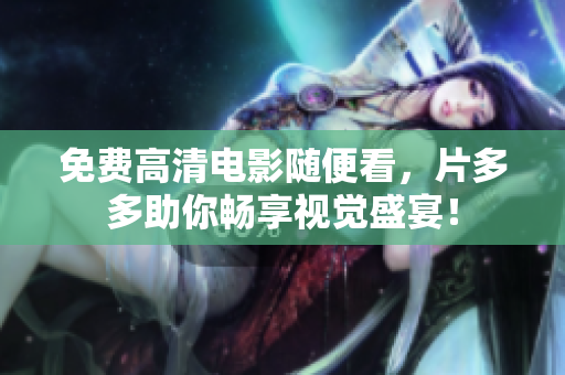 免费高清电影随便看，片多多助你畅享视觉盛宴！
