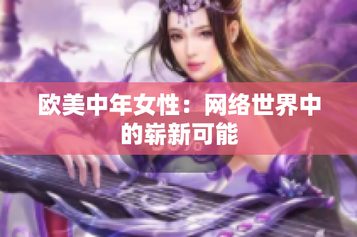 欧美中年女性：网络世界中的崭新可能