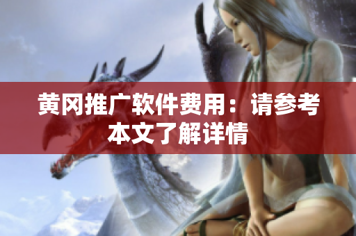 黄冈推广软件费用：请参考本文了解详情