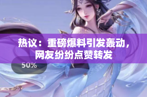 热议：重磅爆料引发轰动，网友纷纷点赞转发