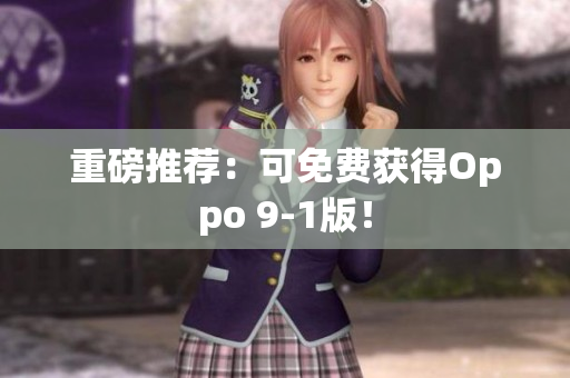 重磅推荐：可免费获得Oppo 9-1版！