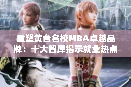 重塑黄台名校MBA卓越品牌：十大智库揭示就业热点