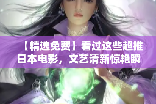 【精选免费】看过这些超推日本电影，文艺清新惊艳瞬间！