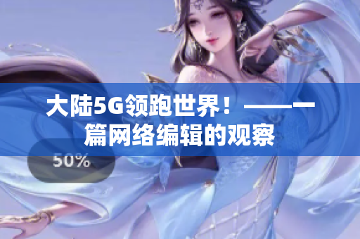 大陆5G领跑世界！——一篇网络编辑的观察