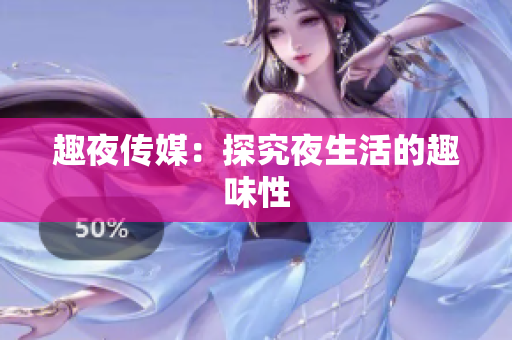 趣夜传媒：探究夜生活的趣味性