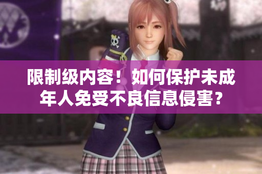 限制级内容！如何保护未成年人免受不良信息侵害？