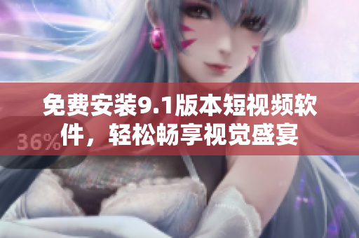 免费安装9.1版本短视频软件，轻松畅享视觉盛宴
