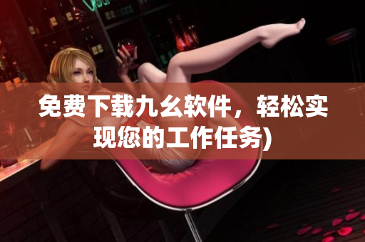 免费下载九幺软件，轻松实现您的工作任务)