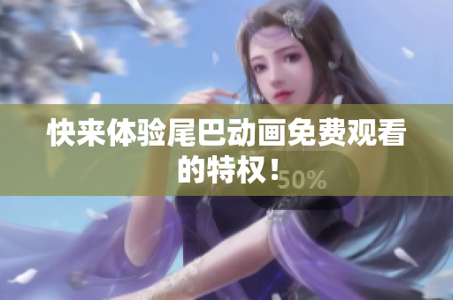 快来体验尾巴动画免费观看的特权！