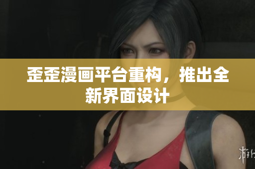 歪歪漫画平台重构，推出全新界面设计