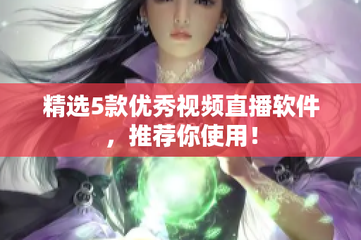 精选5款优秀视频直播软件，推荐你使用！