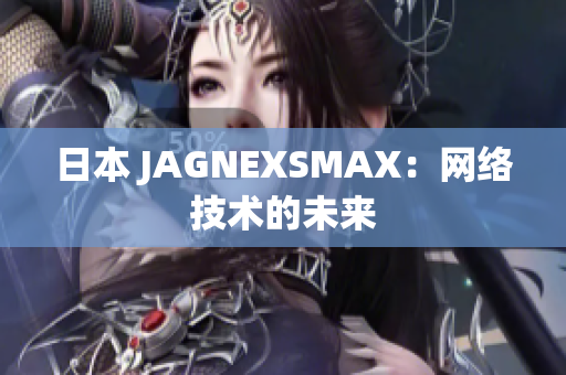 日本 JAGNEXSMAX：网络技术的未来