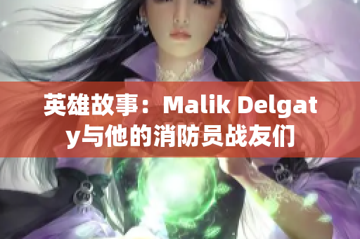 英雄故事：Malik Delgaty与他的消防员战友们
