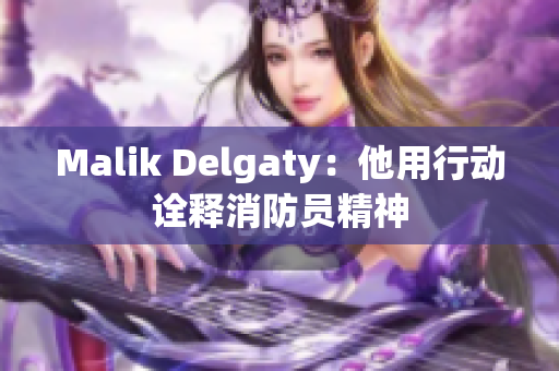 Malik Delgaty：他用行动诠释消防员精神