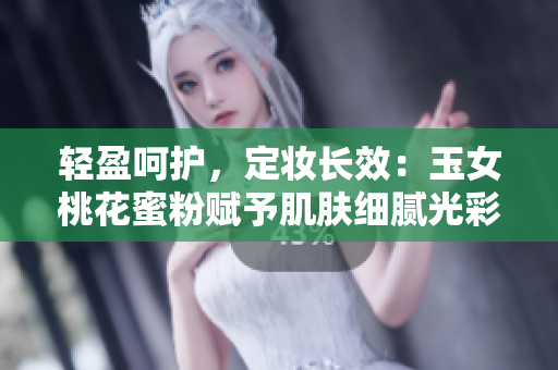 轻盈呵护，定妆长效：玉女桃花蜜粉赋予肌肤细腻光彩