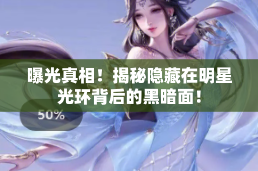 曝光真相！揭秘隐藏在明星光环背后的黑暗面！