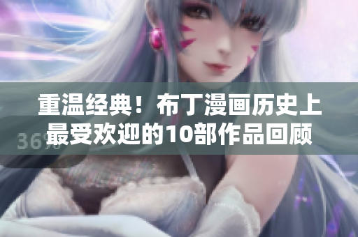 重温经典！布丁漫画历史上最受欢迎的10部作品回顾