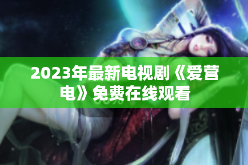 2023年最新电视剧《爱营电》免费在线观看