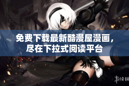 免费下载最新酷漫屋漫画，尽在下拉式阅读平台