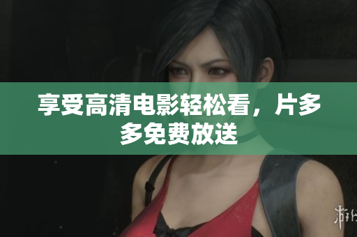 享受高清电影轻松看，片多多免费放送