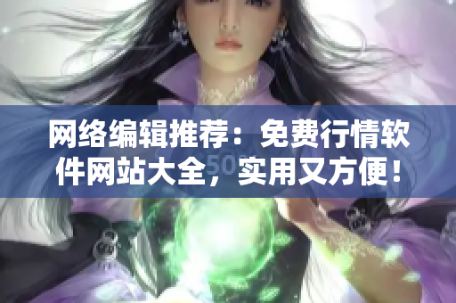 网络编辑推荐：免费行情软件网站大全，实用又方便！