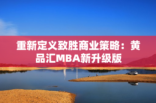 重新定义致胜商业策略：黄品汇MBA新升级版