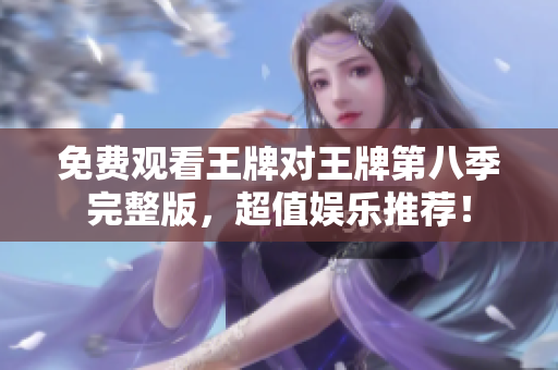 免费观看王牌对王牌第八季完整版，超值娱乐推荐！