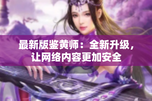 最新版鉴黄师：全新升级，让网络内容更加安全