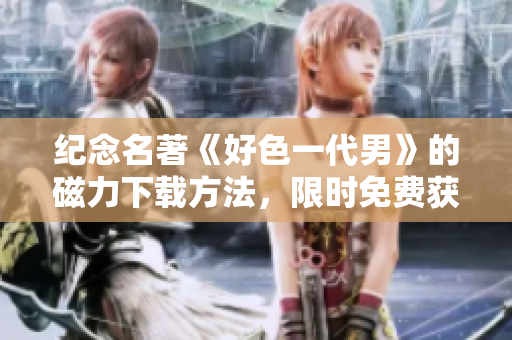 纪念名著《好色一代男》的磁力下载方法，限时免费获取