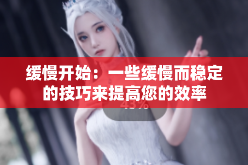 缓慢开始：一些缓慢而稳定的技巧来提高您的效率