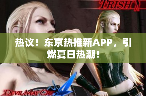 热议！东京热推新APP，引燃夏日热潮！