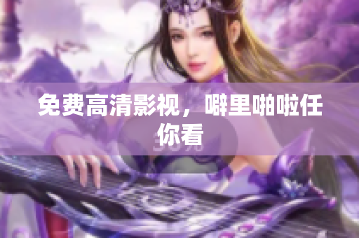 免费高清影视，噼里啪啦任你看