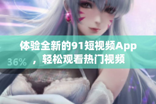 体验全新的91短视频App，轻松观看热门视频
